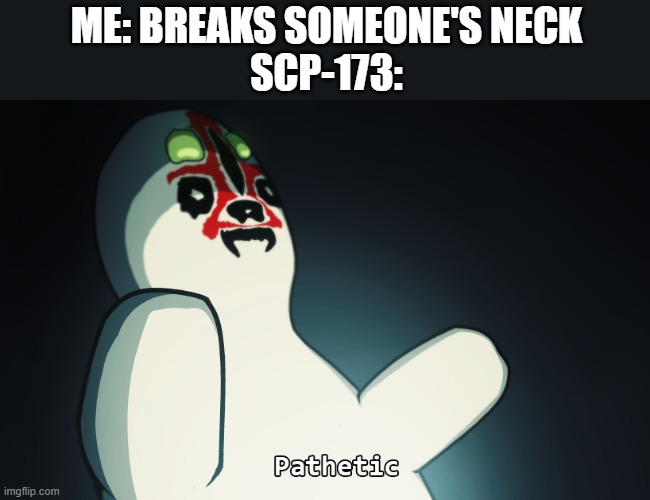 SCP 173 | ME: BREAKS SOMEONE'S NECK
SCP-173: | image tagged in scp 173 | made w/ Imgflip meme maker