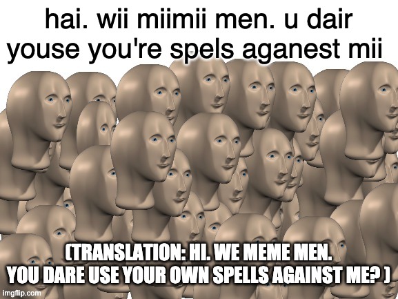 50 Meme Men | hai. wii miimii men. u dair youse you're spels aganest mii (TRANSLATION: HI. WE MEME MEN. YOU DARE USE YOUR OWN SPELLS AGAINST ME? ) | image tagged in 50 meme men | made w/ Imgflip meme maker