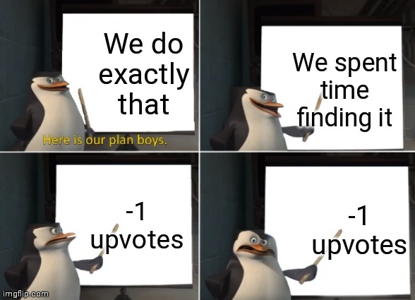 Here is our plan boys. | We do exactly that We spent time finding it -1 upvotes -1 upvotes | image tagged in here is our plan boys | made w/ Imgflip meme maker