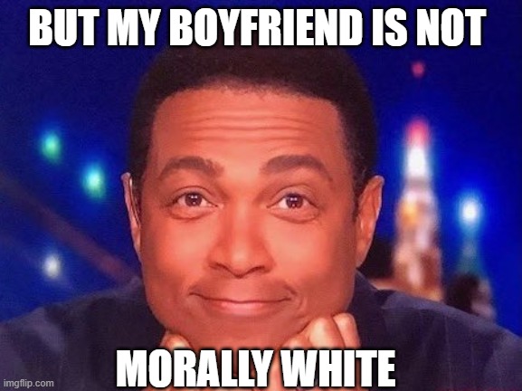 BUT MY BOYFRIEND IS NOT MORALLY WHITE | made w/ Imgflip meme maker