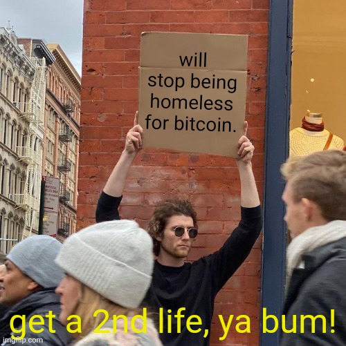 get a second life | will stop being homeless for bitcoin. get a 2nd life, ya bum! | image tagged in memes,guy holding cardboard sign,bitcoin | made w/ Imgflip meme maker