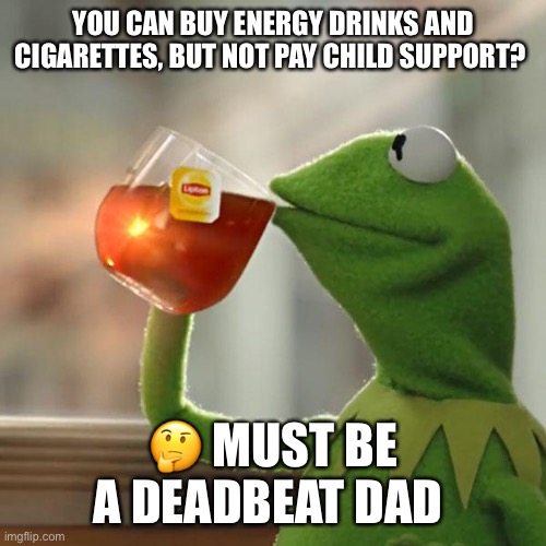 Deadbeat | YOU CAN BUY ENERGY DRINKS AND CIGARETTES, BUT NOT PAY CHILD SUPPORT? 🤔 MUST BE A DEADBEAT DAD | image tagged in memes,but that's none of my business,kermit the frog | made w/ Imgflip meme maker