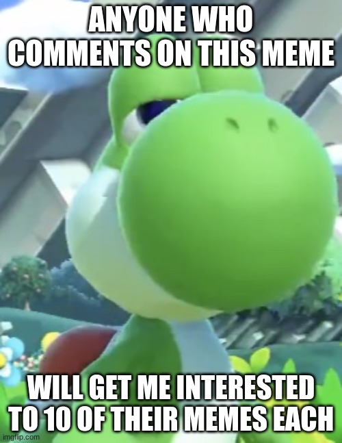 Yes Another One | ANYONE WHO COMMENTS ON THIS MEME; WILL GET ME INTERESTED TO 10 OF THEIR MEMES EACH | image tagged in yoshi s not interested | made w/ Imgflip meme maker