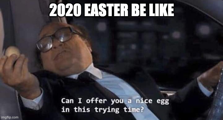 Can I offer you a nice egg in this trying time? | 2020 EASTER BE LIKE | image tagged in can i offer you a nice egg in this trying time | made w/ Imgflip meme maker