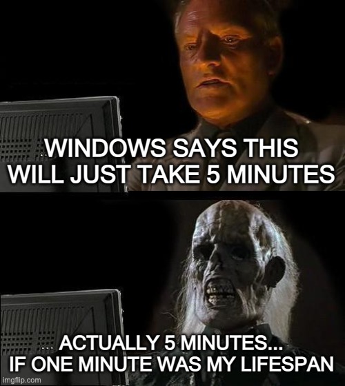 I'll Just Wait Here Meme | WINDOWS SAYS THIS WILL JUST TAKE 5 MINUTES ACTUALLY 5 MINUTES... IF ONE MINUTE WAS MY LIFESPAN | image tagged in memes,i'll just wait here | made w/ Imgflip meme maker