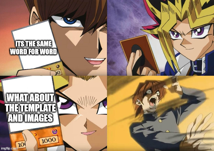 Yu-Gi-Oh No-U | ITS THE SAME WORD FOR WORD WHAT ABOUT THE TEMPLATE AND IMAGES | image tagged in yu-gi-oh no-u | made w/ Imgflip meme maker