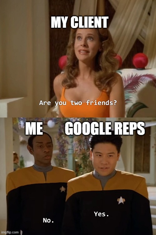 Are you two friends? | MY CLIENT; ME        GOOGLE REPS | image tagged in are you two friends | made w/ Imgflip meme maker