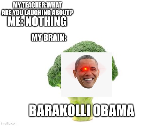 MY TEACHER:WHAT ARE YOU LAUGHING ABOUT? ME: NOTHING; MY BRAIN:; BARAKOLLI OBAMA | image tagged in memes,president | made w/ Imgflip meme maker