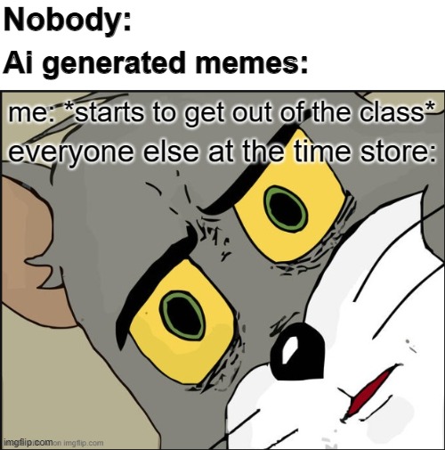 AI memes be like | Nobody:; Ai generated memes: | image tagged in fun,unsettled tom | made w/ Imgflip meme maker
