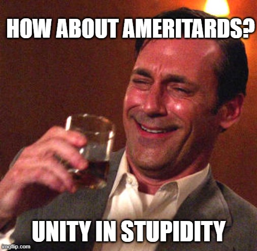 HOW ABOUT AMERITARDS? UNITY IN STUPIDITY | made w/ Imgflip meme maker