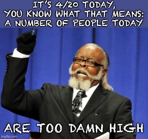 Too Damn High | IT’S 4/20 TODAY, YOU KNOW WHAT THAT MEANS:
A NUMBER OF PEOPLE TODAY; ARE TOO DAMN HIGH | image tagged in memes,too damn high | made w/ Imgflip meme maker