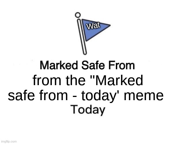 Marked Safe From | Wat; from the "Marked safe from - today' meme | image tagged in memes,marked safe from | made w/ Imgflip meme maker