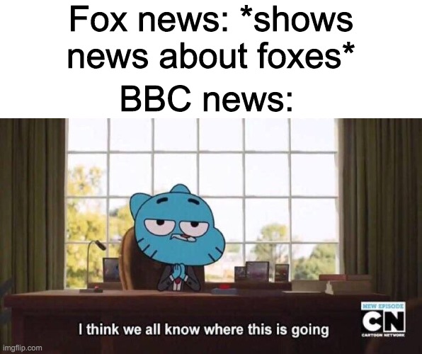 I think we all know where this is going | Fox news: *shows news about foxes*; BBC news: | image tagged in i think we all know where this is going | made w/ Imgflip meme maker