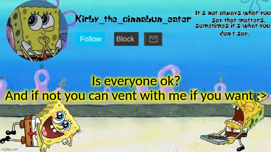 I'm always happy to listen :p | Is everyone ok?
And if not you can vent with me if you want :> | made w/ Imgflip meme maker