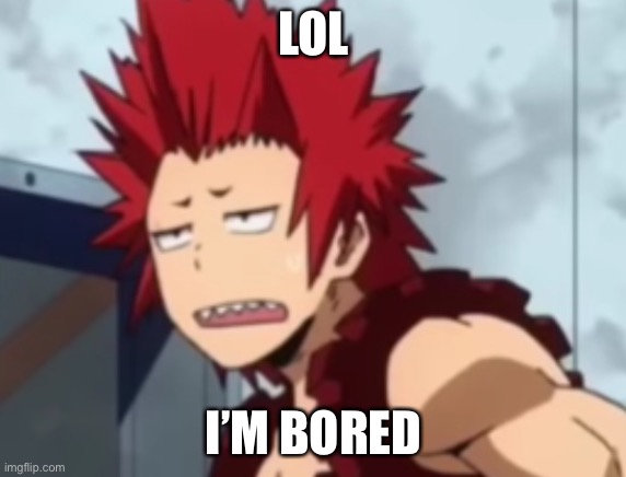 ——_—— | LOL; I’M BORED | image tagged in kirishma tired / idk | made w/ Imgflip meme maker