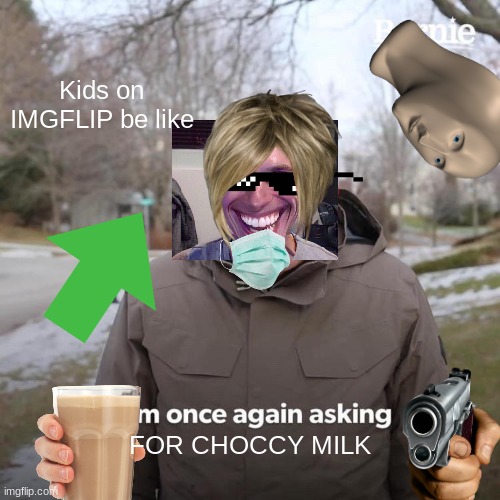 Kids on IMGFLIP | Kids on IMGFLIP be like; FOR CHOCCY MILK | image tagged in memes,bernie i am once again asking for your support | made w/ Imgflip meme maker