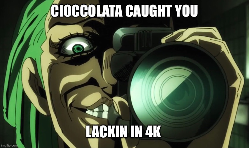 Idk | CIOCCOLATA CAUGHT YOU; LACKIN IN 4K | image tagged in jojo's bizarre adventure | made w/ Imgflip meme maker