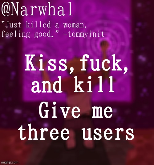 Never Give You Up is stuck in my head ;-; | Kiss,fuck, and kill; Give me three users | image tagged in tom announcement temp | made w/ Imgflip meme maker