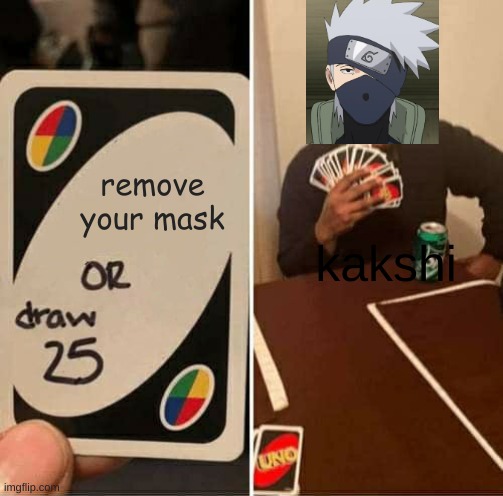 UNO Draw 25 Cards | remove your mask; kakshi | image tagged in memes,uno draw 25 cards | made w/ Imgflip meme maker