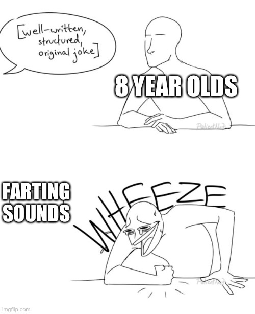 8 year old am I right? | 8 YEAR OLDS; FARTING SOUNDS | image tagged in wheeze | made w/ Imgflip meme maker