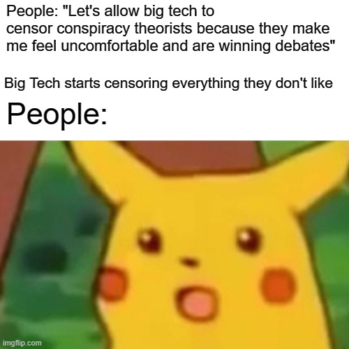 Their punishment is a strong delusion that will make them believe their own lies | People: "Let's allow big tech to censor conspiracy theorists because they make me feel uncomfortable and are winning debates"; Big Tech starts censoring everything they don't like; People: | image tagged in memes,surprised pikachu | made w/ Imgflip meme maker