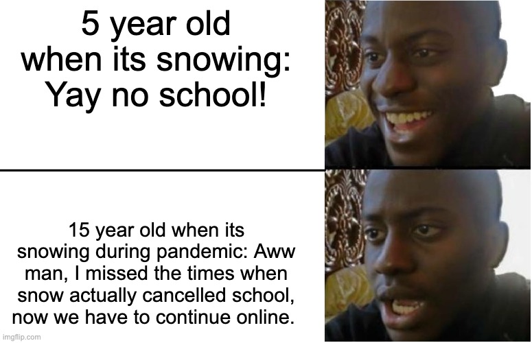 Disappointed Black Guy | 5 year old when its snowing: Yay no school! 15 year old when its snowing during pandemic: Aww man, I missed the times when snow actually can | image tagged in disappointed black guy | made w/ Imgflip meme maker
