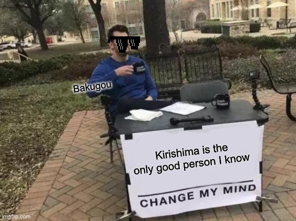 Bakugou bday | Bakugou; Kirishima is the only good person I know | image tagged in memes,change my mind | made w/ Imgflip meme maker