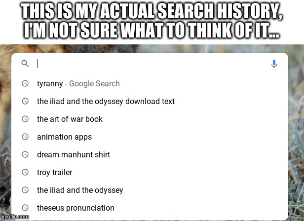 *Insert nerd noises* | THIS IS MY ACTUAL SEARCH HISTORY, I'M NOT SURE WHAT TO THINK OF IT... | image tagged in nerd,history,search history | made w/ Imgflip meme maker