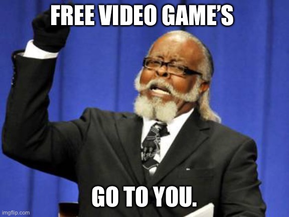 Too Damn High | FREE VIDEO GAME’S; GO TO YOU. | image tagged in memes,too damn high | made w/ Imgflip meme maker