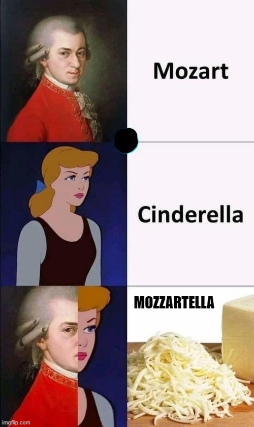 mozzartella | MOZZARTELLA | image tagged in mozzarella,cinderella | made w/ Imgflip meme maker