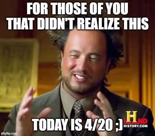 No title needed | FOR THOSE OF YOU THAT DIDN'T REALIZE THIS; TODAY IS 4/20 ;) | image tagged in memes,ancient aliens | made w/ Imgflip meme maker