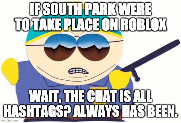 Officer Cartman Meme | IF SOUTH PARK WERE TO TAKE PLACE ON ROBLOX WAIT, THE CHAT IS ALL HASHTAGS? ALWAYS HAS BEEN. | image tagged in memes,officer cartman | made w/ Imgflip meme maker