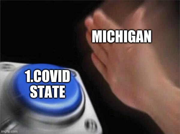 Titles don't matter | MICHIGAN; 1.COVID STATE | image tagged in memes,blank nut button | made w/ Imgflip meme maker