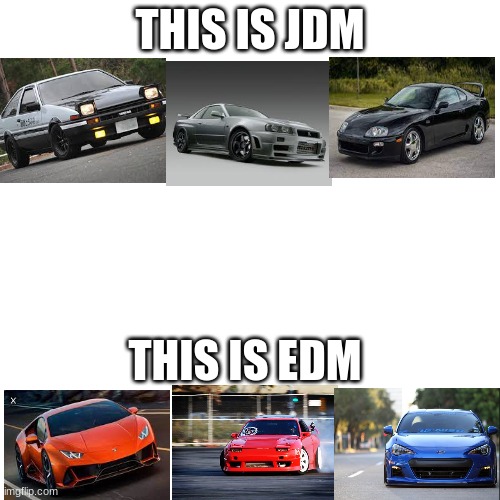 jdm VS edm | THIS IS JDM; THIS IS EDM | image tagged in memes,blank transparent square | made w/ Imgflip meme maker