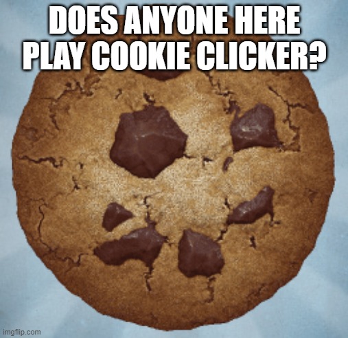 Scumbag Cookie Clicker | DOES ANYONE HERE PLAY COOKIE CLICKER? | image tagged in scumbag cookie clicker | made w/ Imgflip meme maker