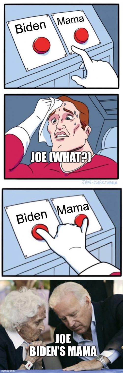 Say hi to Joe Biden's Mama | Mama; Biden; JOE (WHAT?); Mama; Biden; JOE BIDEN'S MAMA | image tagged in memes,two buttons,joe biden,joe mama,joe,mom | made w/ Imgflip meme maker