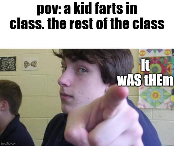 happened to me when i was young | pov: a kid farts in class. the rest of the class; It wAS tHEm | image tagged in okay but,pointing fingers,farts,school | made w/ Imgflip meme maker