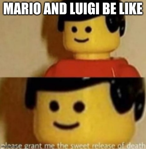 please grant me the sweet release of death | MARIO AND LUIGI BE LIKE | image tagged in please grant me the sweet release of death | made w/ Imgflip meme maker