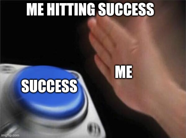 Me Hitting Success | ME HITTING SUCCESS; ME; SUCCESS | image tagged in memes,blank nut button | made w/ Imgflip meme maker