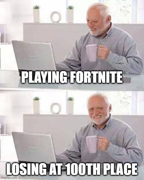 Hide the Pain Harold Meme | PLAYING FORTNITE; LOSING AT 100TH PLACE | image tagged in memes,hide the pain harold | made w/ Imgflip meme maker