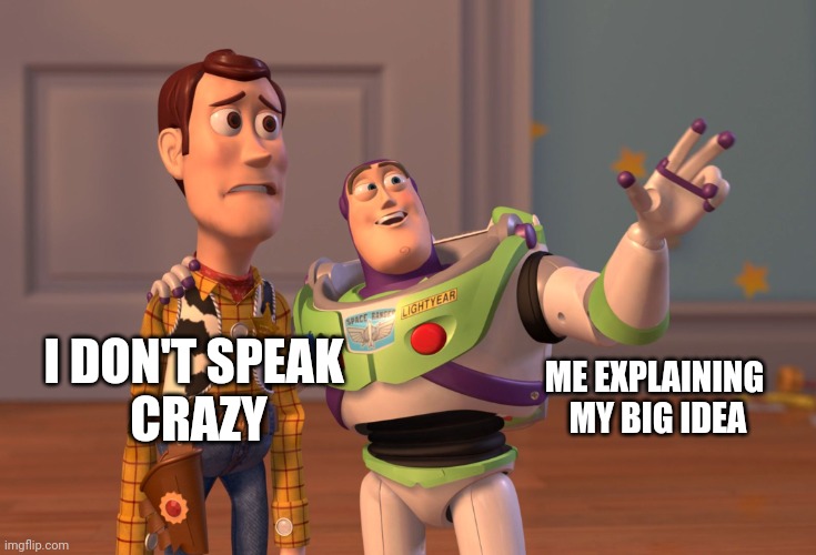 Future Entrepreneur | I DON'T SPEAK 
CRAZY; ME EXPLAINING 
MY BIG IDEA | image tagged in memes,x x everywhere | made w/ Imgflip meme maker