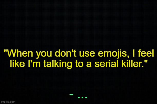 Another reminder -_- | "When you don't use emojis, I feel like I'm talking to a serial killer."; - ... | made w/ Imgflip meme maker
