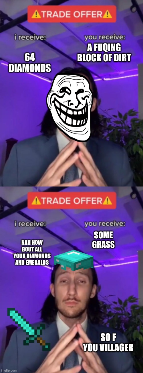 the tables have turned trader | A FUQING BLOCK OF DIRT; 64 DIAMONDS; SOME GRASS; NAH HOW BOUT ALL YOUR DIAMONDS AND EMERALDS; SO F YOU VILLAGER | image tagged in o | made w/ Imgflip meme maker