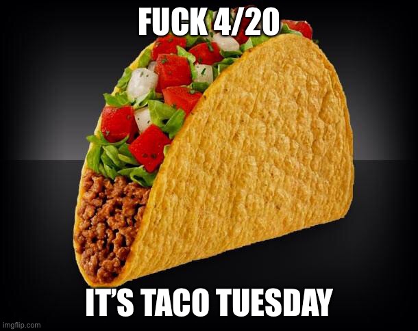 Taco | FUCK 4/20; IT’S TACO TUESDAY | image tagged in taco | made w/ Imgflip meme maker