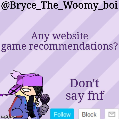 Bryce_The_Woomy_boi | Any website game recommendations? Don't say fnf | image tagged in bryce_the_woomy_boi | made w/ Imgflip meme maker