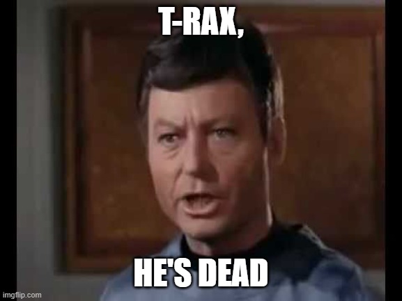 He's dead Jim | T-RAX, HE'S DEAD | image tagged in he's dead jim | made w/ Imgflip meme maker