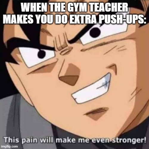 STRONGER! | WHEN THE GYM TEACHER MAKES YOU DO EXTRA PUSH-UPS: | image tagged in this pain will make me even stronger | made w/ Imgflip meme maker