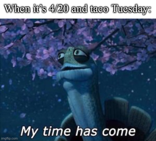 Best day in a couple years | When it’s 4/20 and taco Tuesday: | image tagged in tacos | made w/ Imgflip meme maker