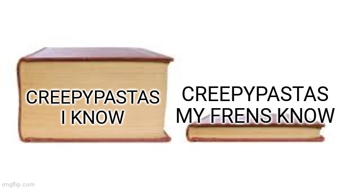 Big book small book | CREEPYPASTAS I KNOW; CREEPYPASTAS MY FRENS KNOW | image tagged in big book small book | made w/ Imgflip meme maker