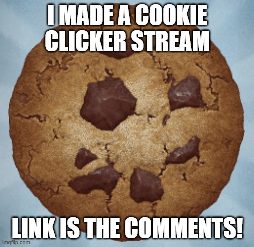 Scumbag Cookie Clicker | I MADE A COOKIE CLICKER STREAM; LINK IS THE COMMENTS! | image tagged in scumbag cookie clicker | made w/ Imgflip meme maker
